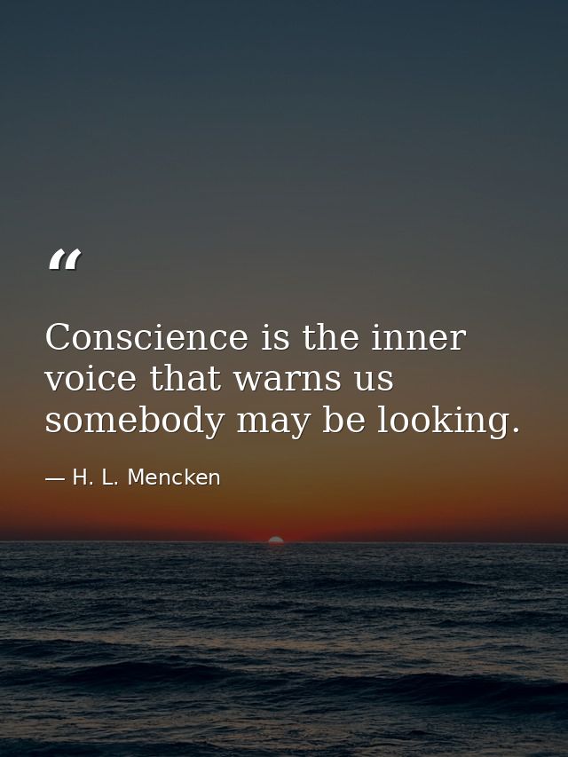 Conscience is the inner voice that warns us somebody may be looking. — H. L. Mencken