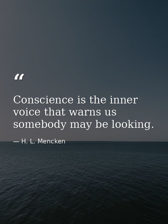 Conscience is the inner voice that warns us somebody may be looking. — H. L. Mencken