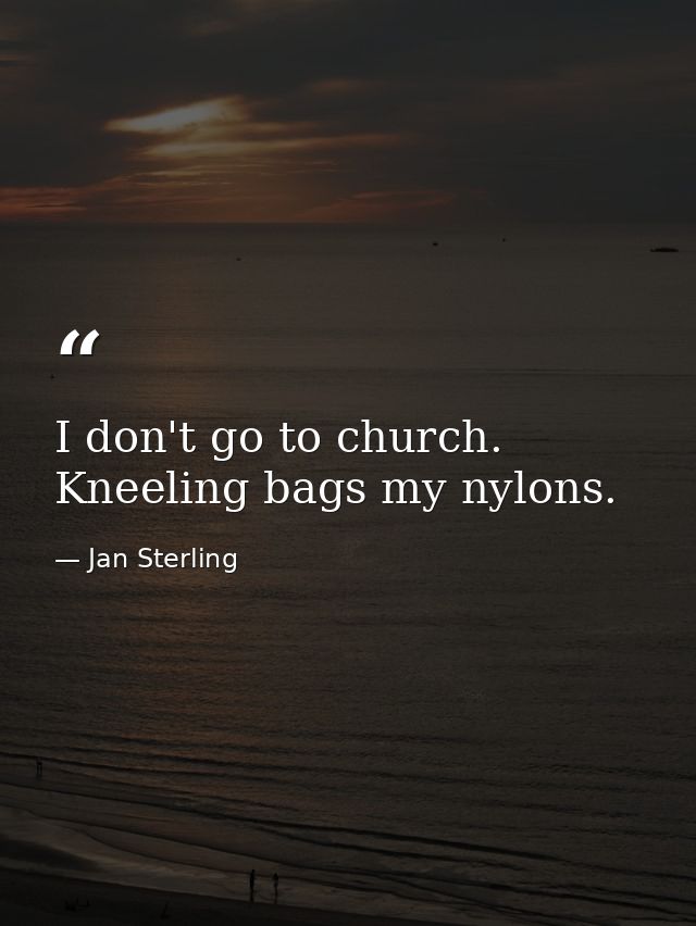 I don't go to church. Kneeling bags my nylons. — Jan Sterling