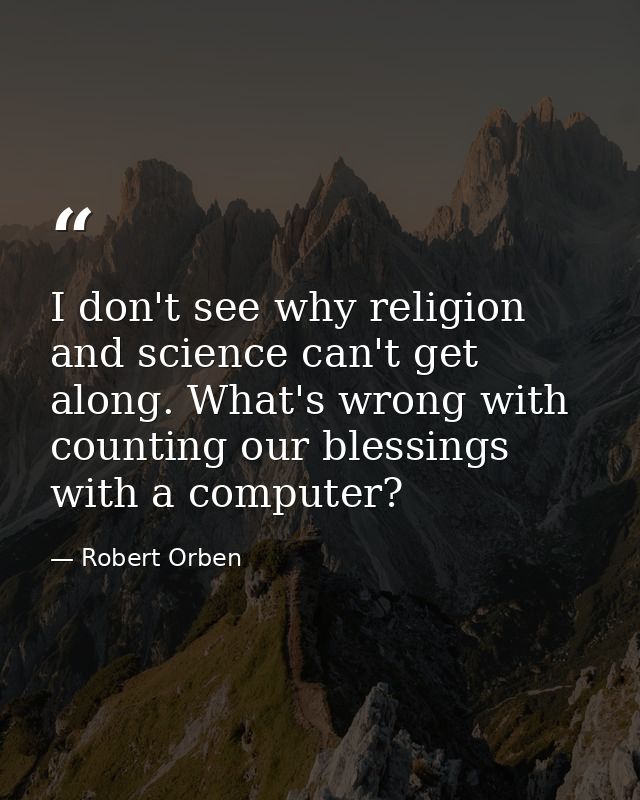 I don't see why religion and science can't get along. What's wrong with counting our blessings with a computer? — Robert Orben