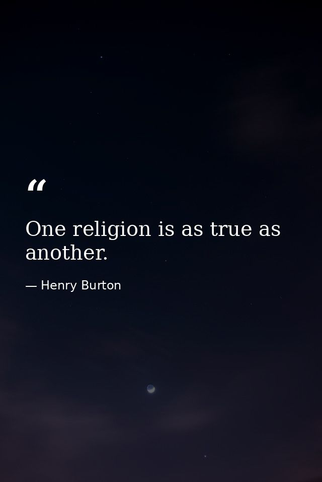 One religion is as true as another. — Henry Burton