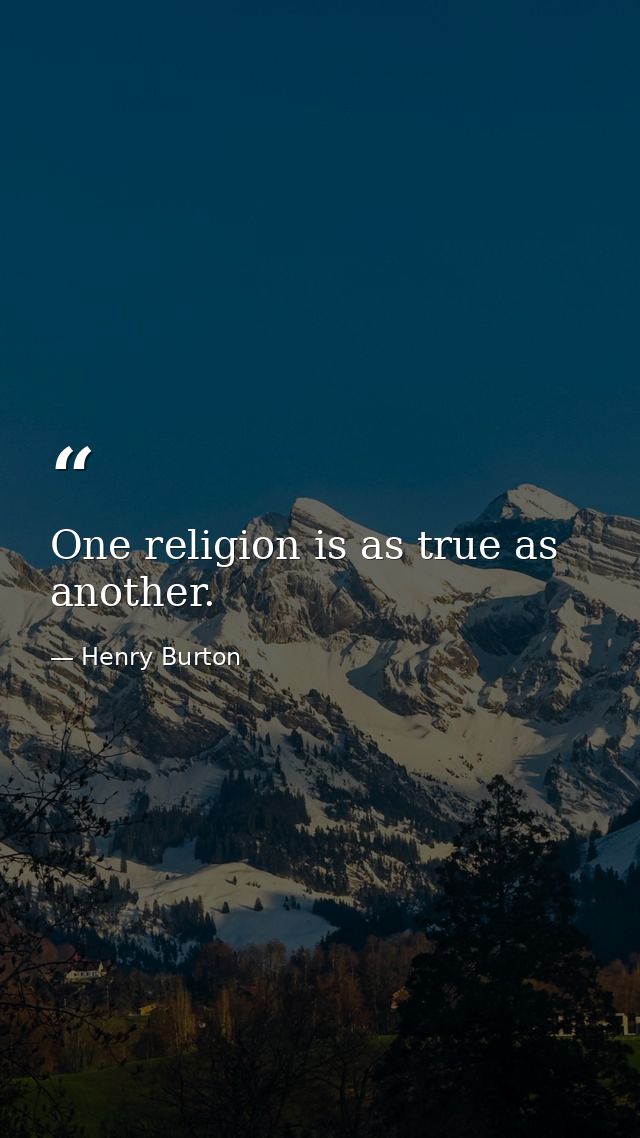 One religion is as true as another. — Henry Burton