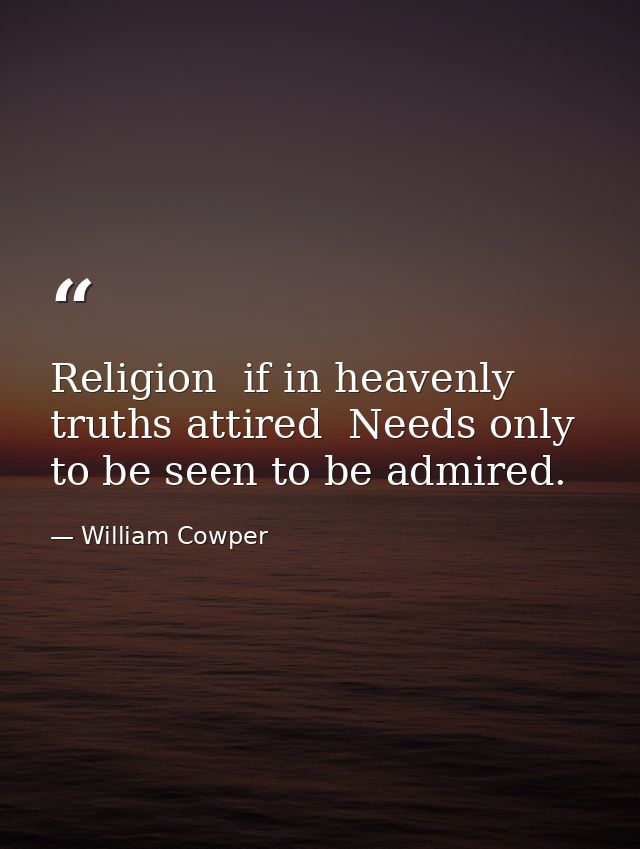 Religion  if in heavenly truths attired  Needs only to be seen to be admired. — William Cowper
