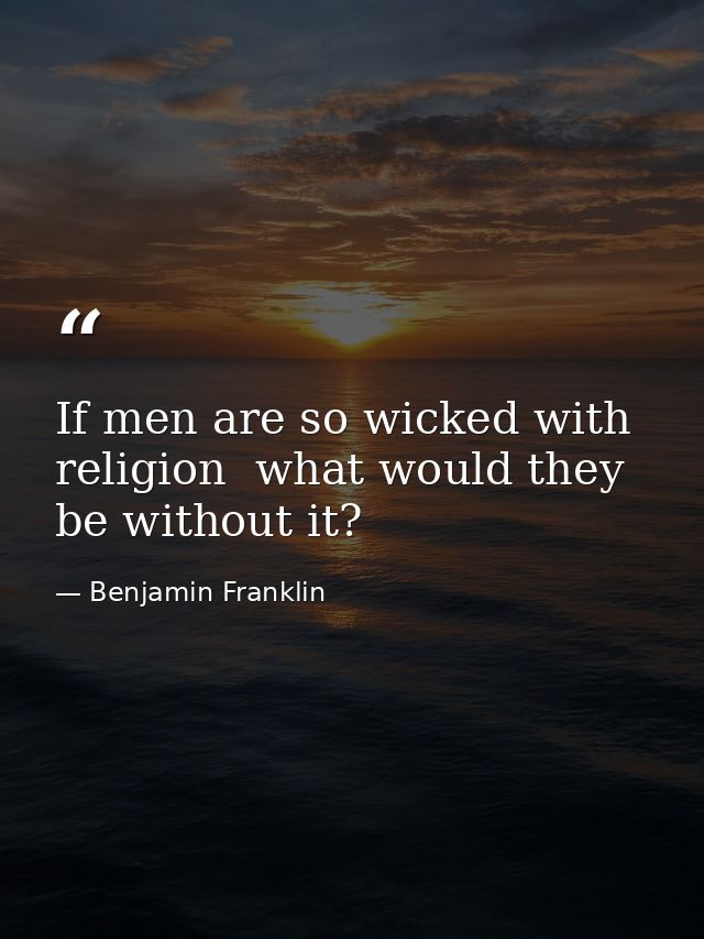 If men are so wicked with religion  what would they be without it? — Benjamin Franklin