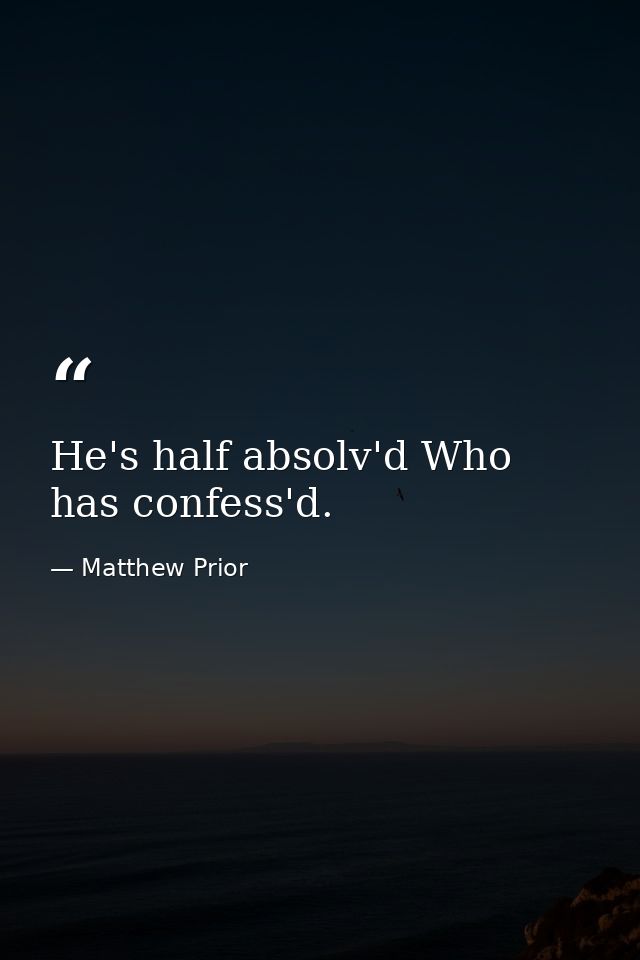 He's half absolv'd Who has confess'd. — Matthew Prior