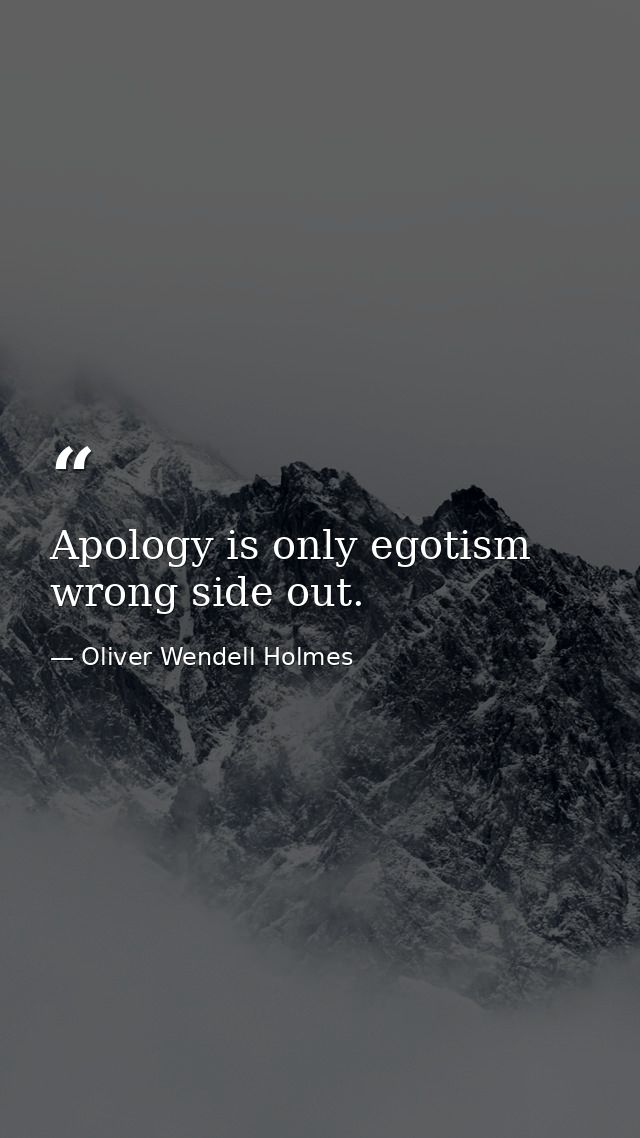 Apology is only egotism wrong side out. — Oliver Wendell Holmes