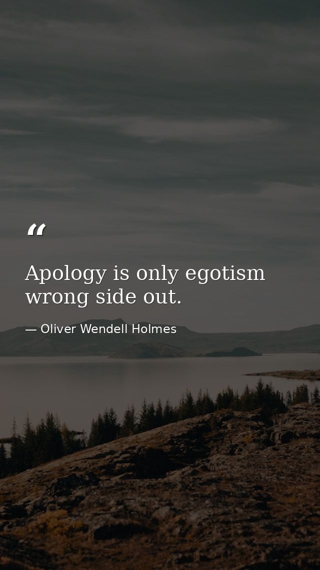 Apology is only egotism wrong side out. — Oliver Wendell Holmes