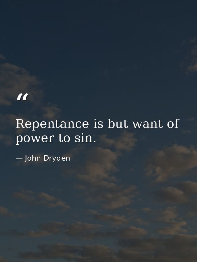Repentance is but want of power to sin. — John Dryden