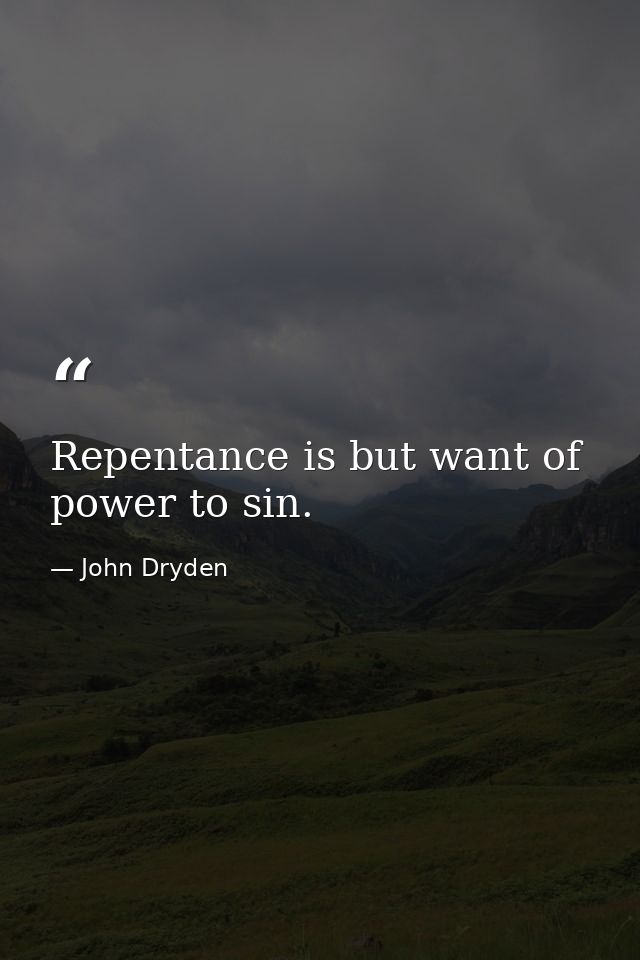 Repentance is but want of power to sin. — John Dryden