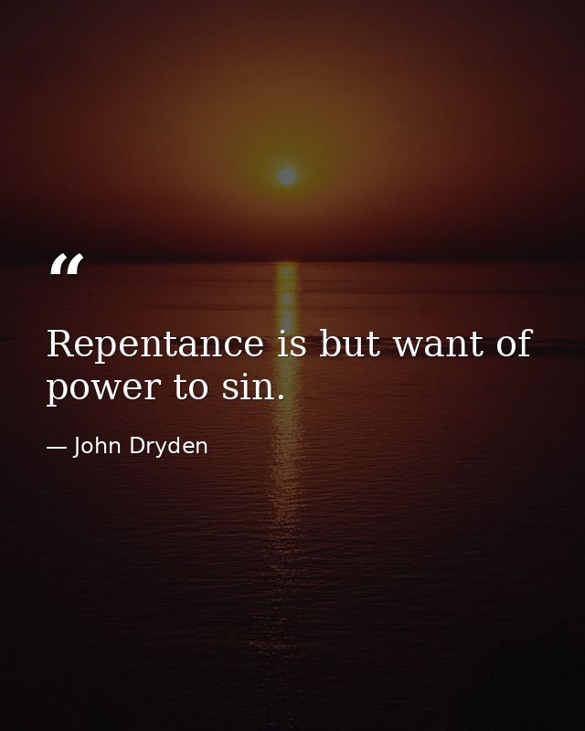 Repentance is but want of power to sin. — John Dryden