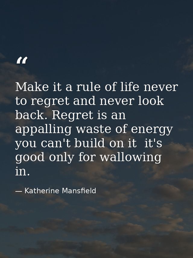 Make it a rule of life never to regret and never look back. Regret is an appalling waste of energy  you can't build on i — Katherine Mansfield