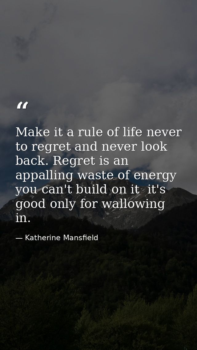 Make it a rule of life never to regret and never look back. Regret is an appalling waste of energy  you can't build on i — Katherine Mansfield