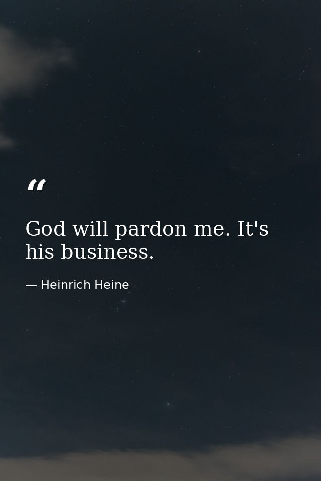 God will pardon me. It's his business. — Heinrich Heine