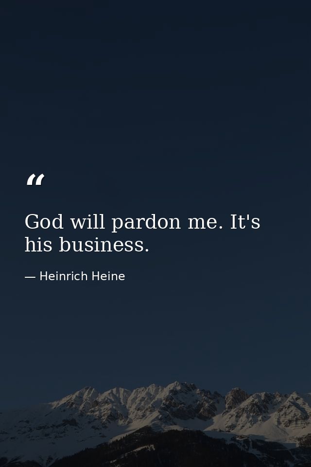 God will pardon me. It's his business. — Heinrich Heine