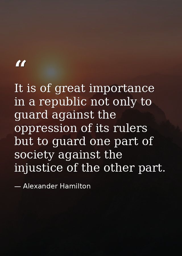 It is of great importance in a republic not only to guard against the oppression of its rulers  but to guard one part of — Alexander Hamilton