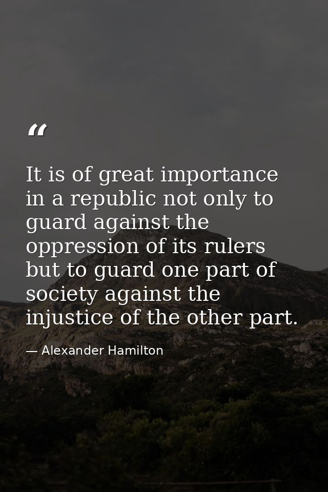 It is of great importance in a republic not only to guard against the oppression of its rulers  but to guard one part of — Alexander Hamilton