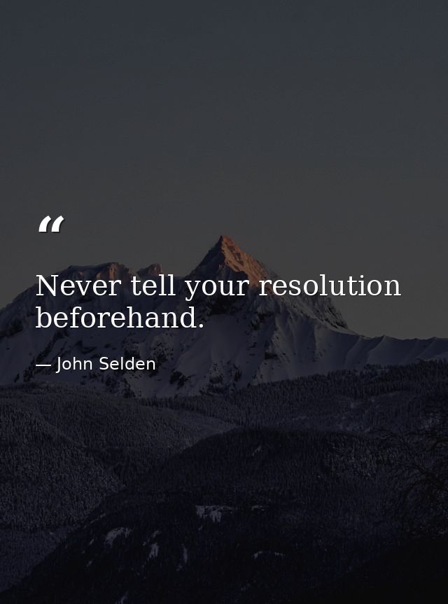 Never tell your resolution beforehand. — John Selden