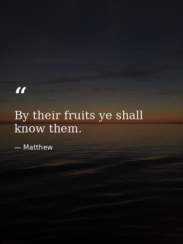 By their fruits ye shall know them. — Matthew