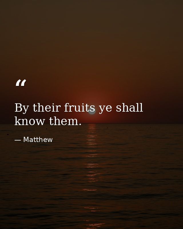 By their fruits ye shall know them. — Matthew