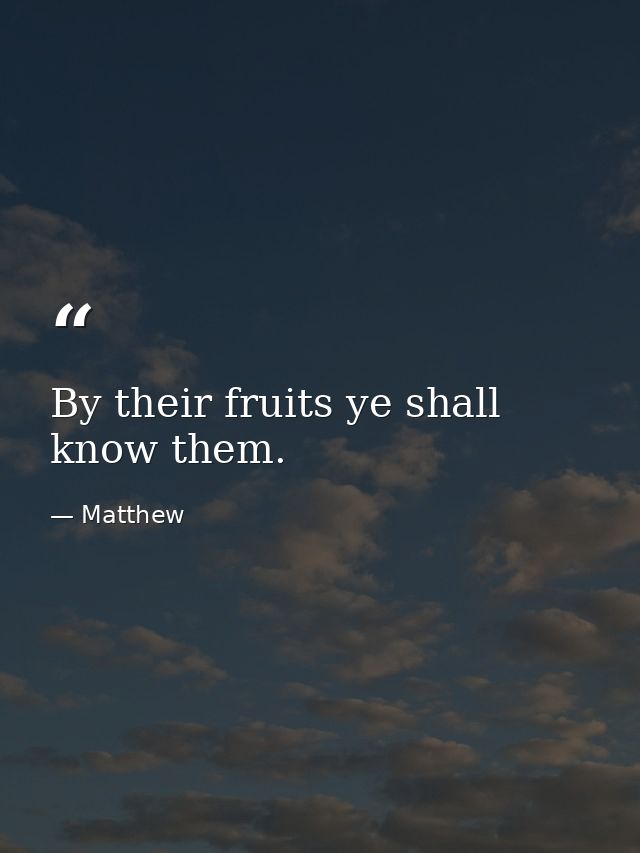 By their fruits ye shall know them. — Matthew