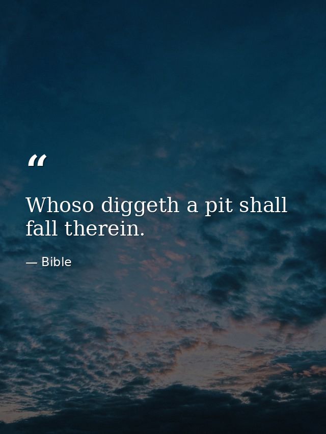 Whoso diggeth a pit shall fall therein. — Bible
