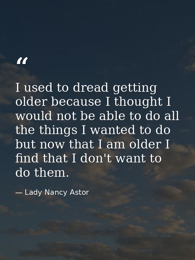 I used to dread getting older because I thought I would not be able to do all the things I wanted to do  but now that I  — Lady Nancy Astor