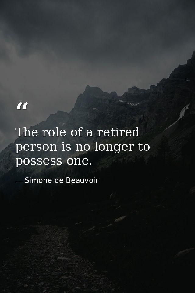 The role of a retired person is no longer to possess one. — Simone de Beauvoir
