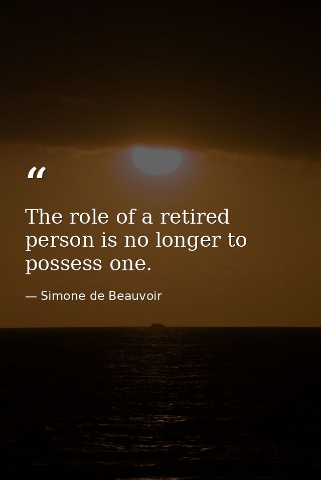 The role of a retired person is no longer to possess one. — Simone de Beauvoir