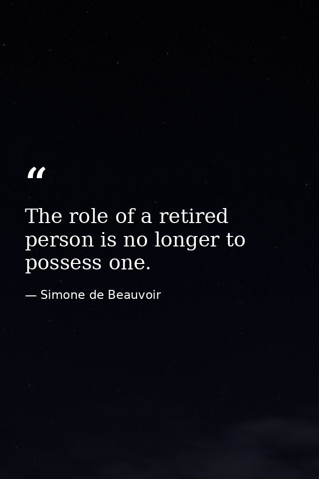 The role of a retired person is no longer to possess one. — Simone de Beauvoir