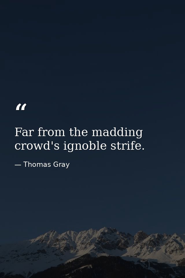 Far from the madding crowd's ignoble strife. — Thomas Gray