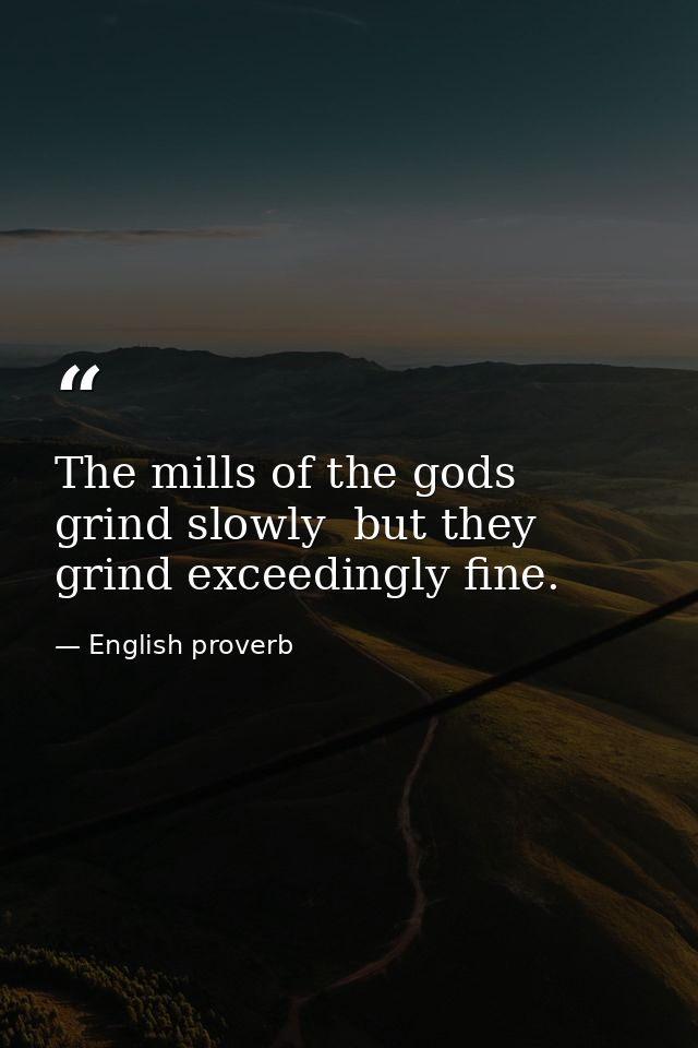 The mills of the gods grind slowly  but they grind exceedingly fine. — English proverb