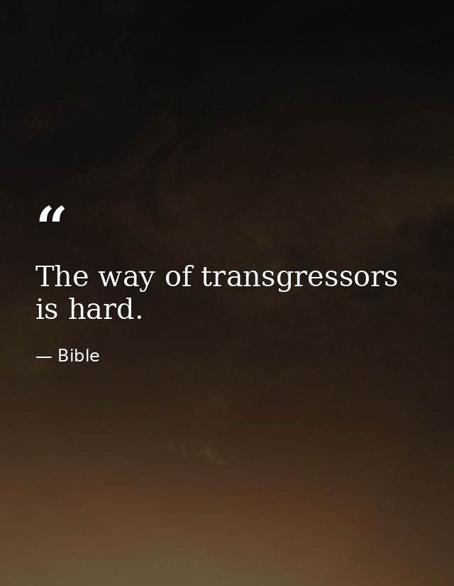 The way of transgressors is hard. — Bible