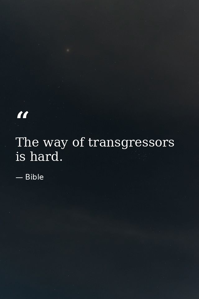 The way of transgressors is hard. — Bible