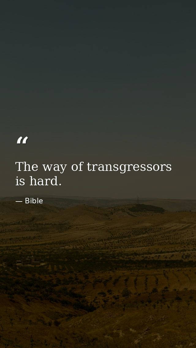 The way of transgressors is hard. — Bible