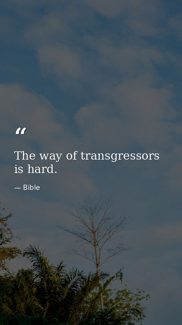 The way of transgressors is hard. — Bible