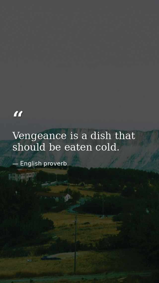 Vengeance is a dish that should be eaten cold. — English proverb