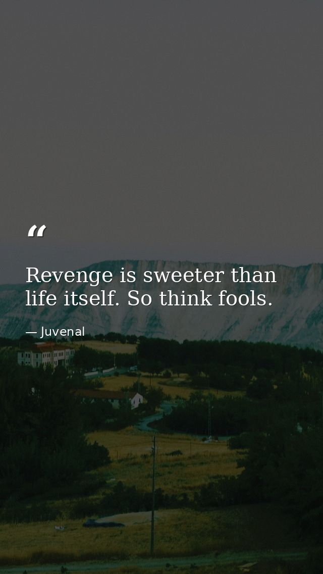 Revenge is sweeter than life itself. So think fools. — Juvenal