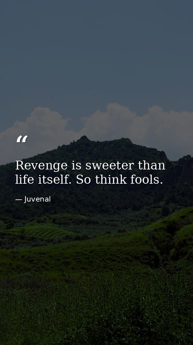 Revenge is sweeter than life itself. So think fools. — Juvenal