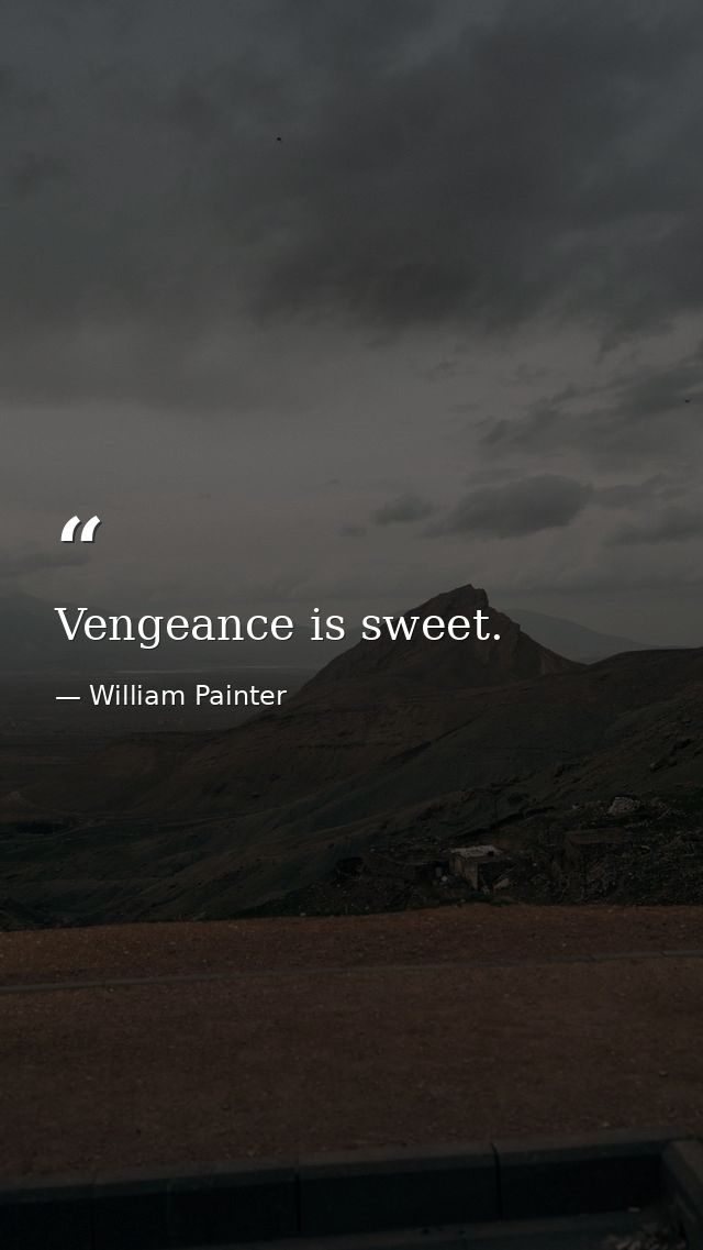 Vengeance is sweet. — William Painter