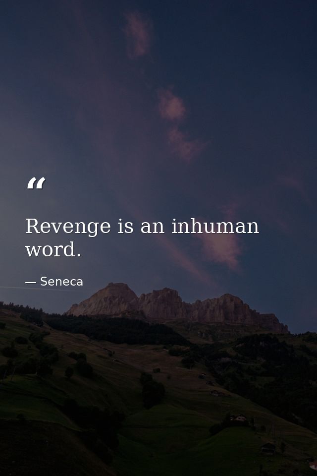 Revenge is an inhuman word. — Seneca