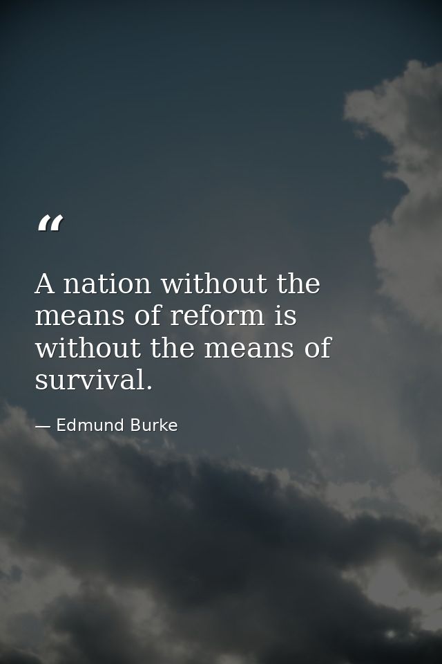 A nation without the means of reform is without the means of survival. — Edmund Burke