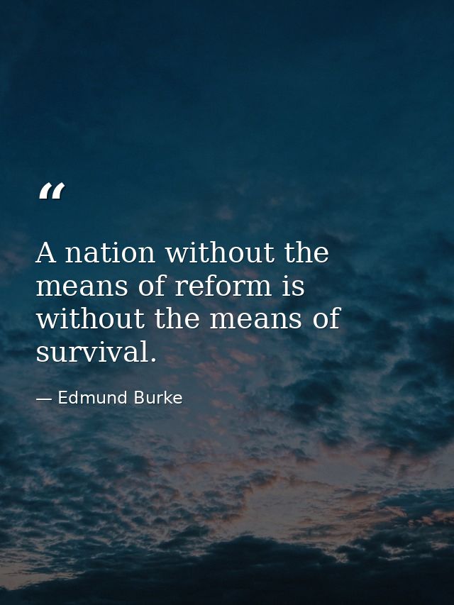A nation without the means of reform is without the means of survival. — Edmund Burke