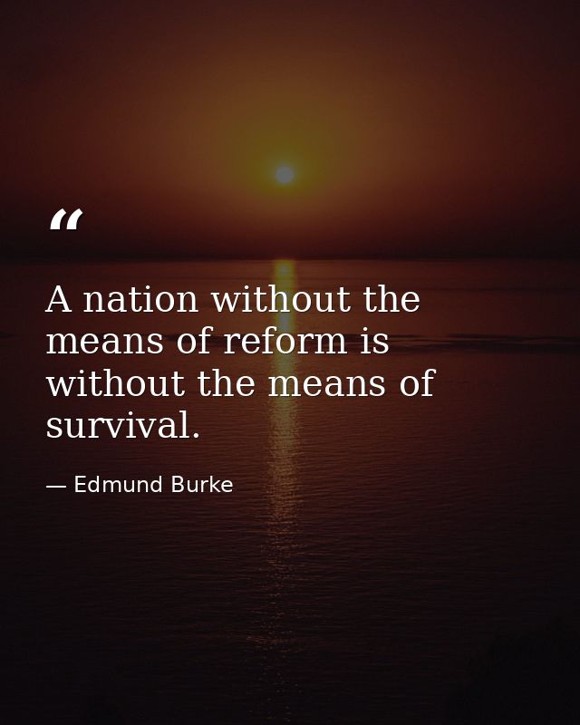 A nation without the means of reform is without the means of survival. — Edmund Burke