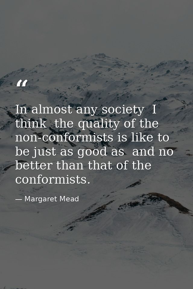 In almost any society  I think  the quality of the non-conformists is like to be just as good as  and no better than tha — Margaret Mead