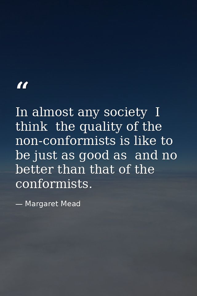 In almost any society  I think  the quality of the non-conformists is like to be just as good as  and no better than tha — Margaret Mead