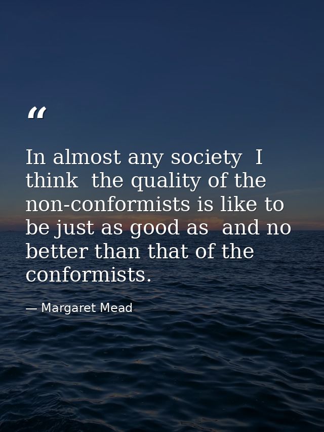 In almost any society  I think  the quality of the non-conformists is like to be just as good as  and no better than tha — Margaret Mead