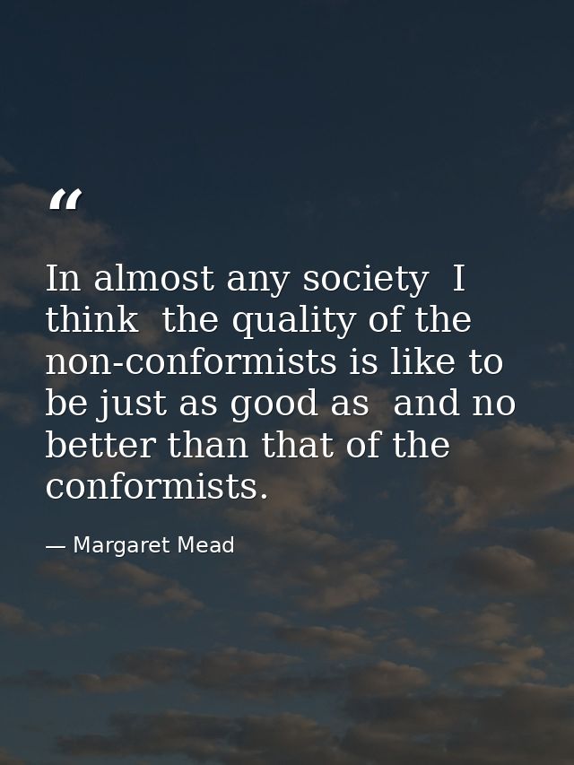 In almost any society  I think  the quality of the non-conformists is like to be just as good as  and no better than tha — Margaret Mead