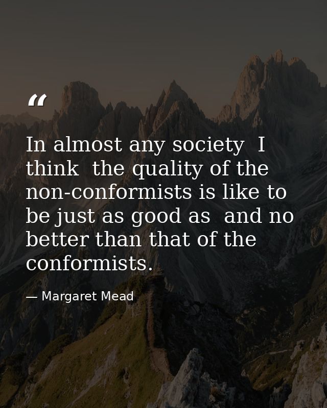 In almost any society  I think  the quality of the non-conformists is like to be just as good as  and no better than tha — Margaret Mead