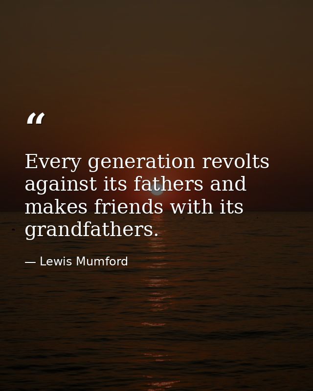 Every generation revolts against its fathers and makes friends with its grandfathers. — Lewis Mumford