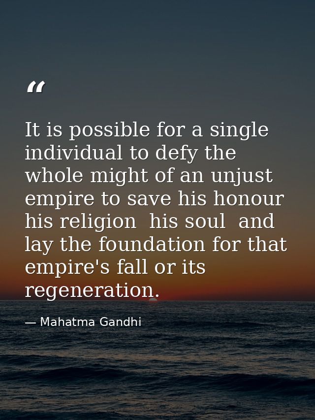 It is possible for a single individual to defy the whole might of an unjust empire to save his honour  his religion  his — Mahatma Gandhi